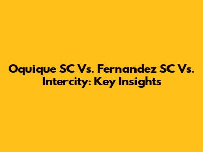 Oquique SC Vs. Fernandez SC Vs. Intercity: Key Insights