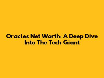 Oracle's Net Worth: A Deep Dive Into The Tech Giant