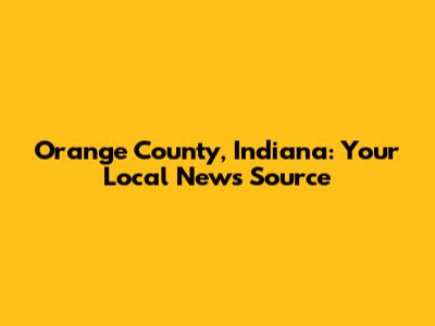 Orange County, Indiana: Your Local News Source