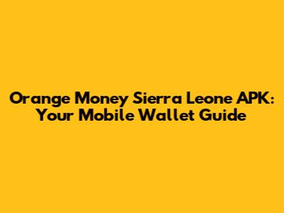 Orange Money Sierra Leone APK: Your Mobile Wallet Guide
