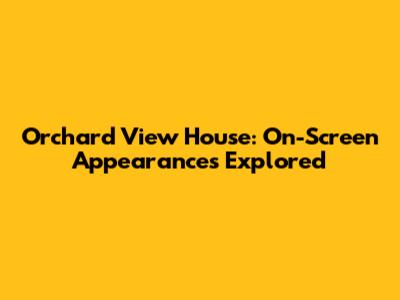 Orchard View House: On-Screen Appearances Explored
