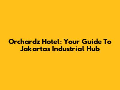 Orchardz Hotel: Your Guide To Jakarta's Industrial Hub