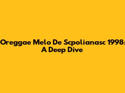 Oreggae Melo De Scpolianasc 1998: A Deep Dive