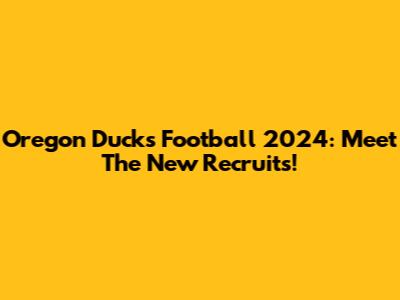 Oregon Ducks Football 2024: Meet The New Recruits!