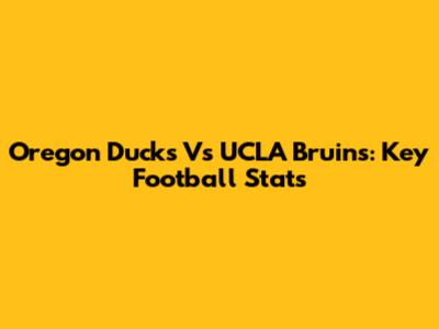 Oregon Ducks Vs UCLA Bruins: Key Football Stats