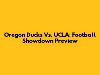 Oregon Ducks Vs. UCLA: Football Showdown Preview