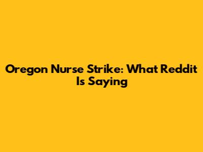Oregon Nurse Strike: What Reddit Is Saying