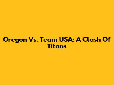 Oregon Vs. Team USA: A Clash Of Titans