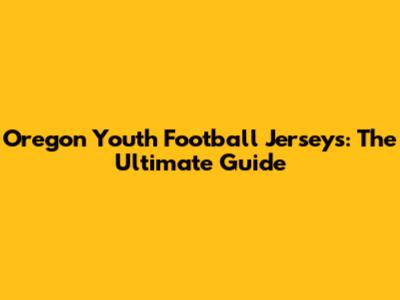 Oregon Youth Football Jerseys: The Ultimate Guide
