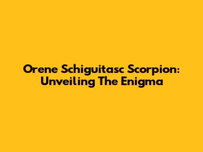 Orene Schiguitasc Scorpion: Unveiling The Enigma