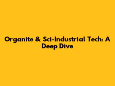 Organite & Sci-Industrial Tech: A Deep Dive