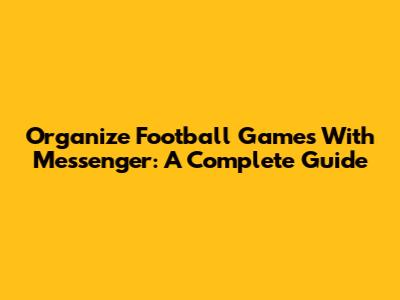 Organize Football Games With Messenger: A Complete Guide