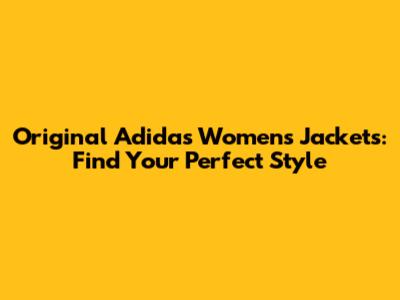 Original Adidas Women's Jackets: Find Your Perfect Style