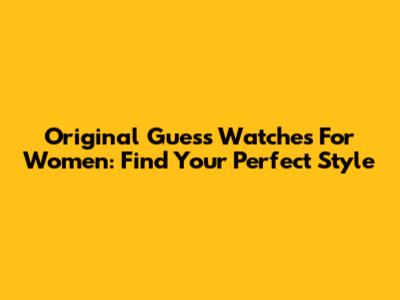 Original Guess Watches For Women: Find Your Perfect Style