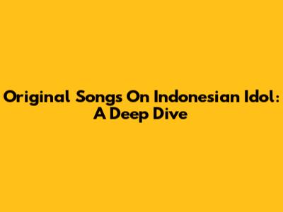 Original Songs On Indonesian Idol: A Deep Dive