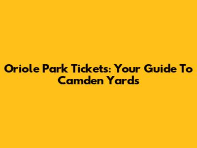 Oriole Park Tickets: Your Guide To Camden Yards