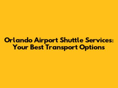 Orlando Airport Shuttle Services: Your Best Transport Options