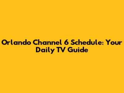 Orlando Channel 6 Schedule: Your Daily TV Guide
