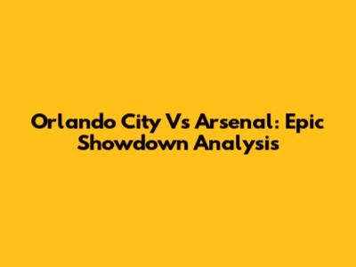 Orlando City Vs Arsenal: Epic Showdown Analysis