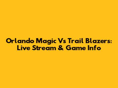 Orlando Magic Vs Trail Blazers: Live Stream & Game Info