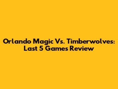 Orlando Magic Vs. Timberwolves: Last 5 Games Review