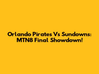 Orlando Pirates Vs Sundowns: MTN8 Final Showdown!