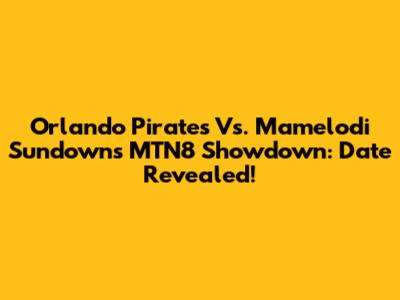 Orlando Pirates Vs. Mamelodi Sundowns MTN8 Showdown: Date Revealed!
