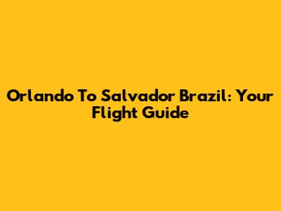Orlando To Salvador Brazil: Your Flight Guide