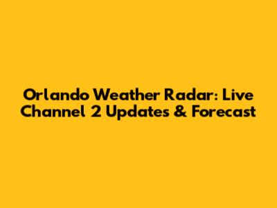 Orlando Weather Radar: Live Channel 2 Updates & Forecast