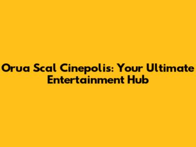 Orua Scal Cinepolis: Your Ultimate Entertainment Hub