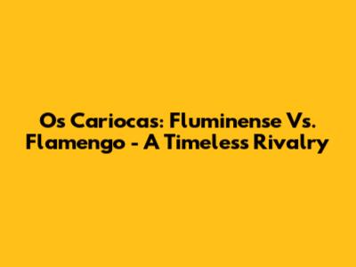 Os Cariocas: Fluminense Vs. Flamengo - A Timeless Rivalry
