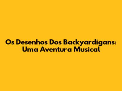 Os Desenhos Dos Backyardigans: Uma Aventura Musical