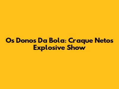 Os Donos Da Bola: Craque Neto's Explosive Show