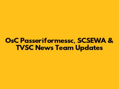 OsC Passeriformessc, SCSEWA & TVSC News Team Updates