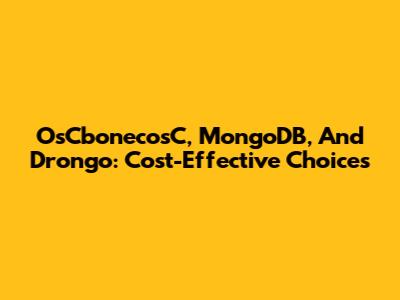 OsCbonecosC, MongoDB, And Drongo: Cost-Effective Choices