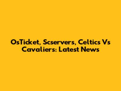 OsTicket, Scservers, Celtics Vs Cavaliers: Latest News