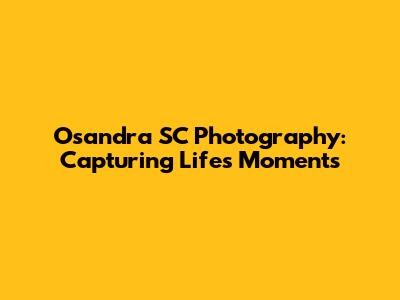 Osandra SC Photography: Capturing Life's Moments
