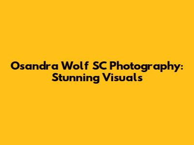 Osandra Wolf SC Photography: Stunning Visuals