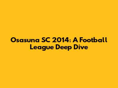 Osasuna SC 2014: A Football League Deep Dive