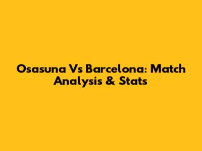 Osasuna Vs Barcelona: Match Analysis & Stats