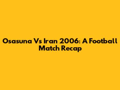 Osasuna Vs Iran 2006: A Football Match Recap