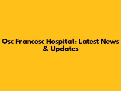 Osc Francesc Hospital: Latest News & Updates