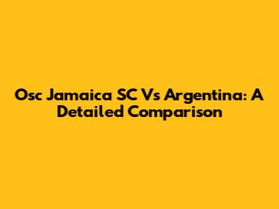Osc Jamaica SC Vs Argentina: A Detailed Comparison