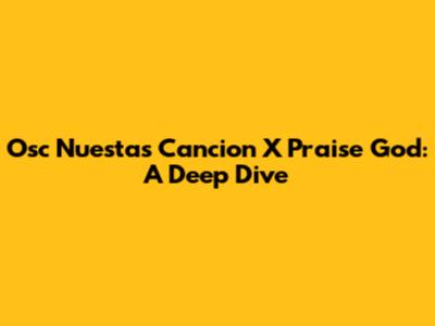Osc Nuestas Cancion X Praise God: A Deep Dive