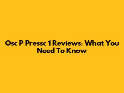 Osc P Pressc 1 Reviews: What You Need To Know