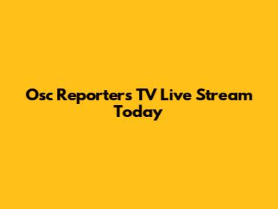 Osc Reporters TV Live Stream Today