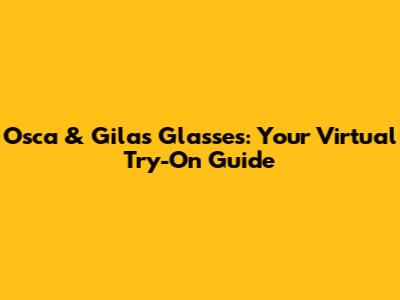 Osca & Gilas Glasses: Your Virtual Try-On Guide