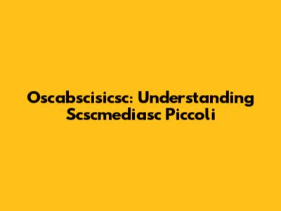 Oscabscisicsc: Understanding Scscmediasc Piccoli