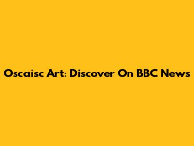 Oscaisc Art: Discover On BBC News