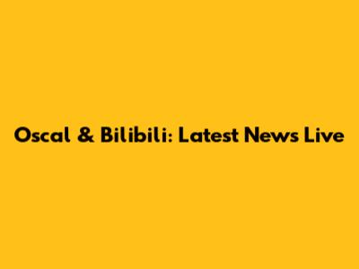 Oscal & Bilibili: Latest News Live